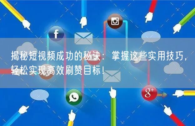 揭秘短视频成功的秘诀：掌握这些实用技巧，轻松实现高效刷赞目标！