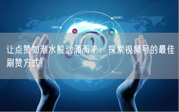 让点赞如潮水般汹涌而来：探索视频号的最佳刷赞方式！