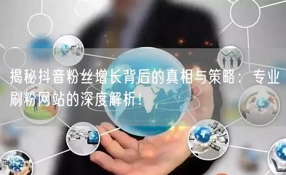 揭秘抖音粉丝增长背后的真相与策略:专业刷粉网站的深度解析!