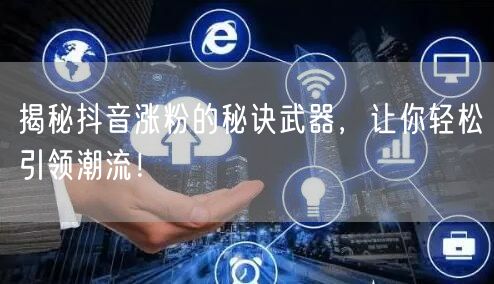揭秘抖音涨粉的秘诀武器,让你轻松引领潮流!