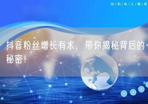 抖音粉丝增长有术,带你揭秘背后的秘密!