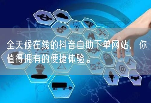 全天候在线的抖音自助下单网站,你值得拥有的便捷体验。