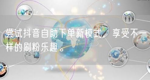 尝试抖音自助下单新模式,享受不一样的刷粉乐趣。