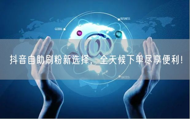 抖音自助刷粉新选择,全天候下单尽享便利!