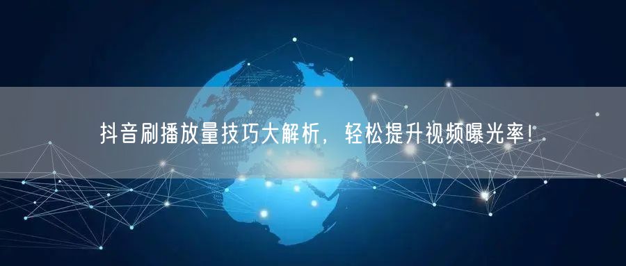 抖音刷播放量技巧大解析，轻松提升视频曝光率！