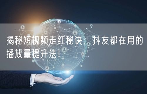 揭秘短视频走红秘诀：抖友都在用的播放量提升法！