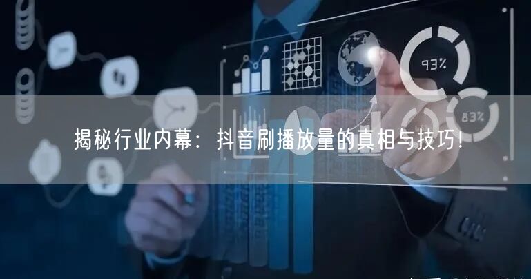 揭秘行业内幕：抖音刷播放量的真相与技巧！
