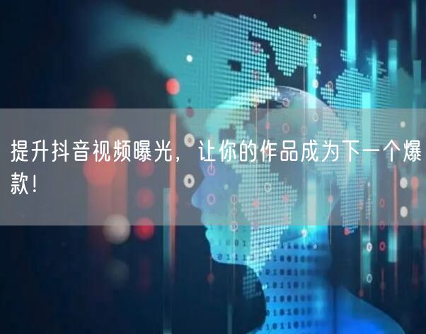 提升抖音视频曝光，让你的作品成为下一个爆款！