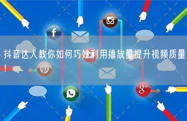 抖音达人教你如何巧妙利用播放量提升视频质量！