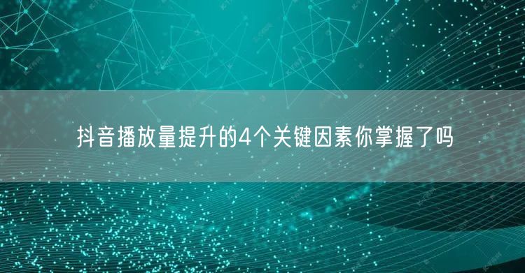 抖音播放量提升的4个关键因素你掌握了吗
