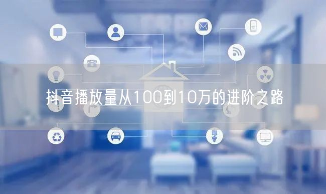 抖音播放量从100到10万的进阶之路