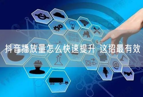 抖音播放量怎么快速提升 这招最有效