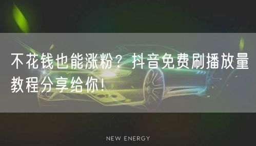 不花钱也能涨粉？抖音免费刷播放量教程分享给你！