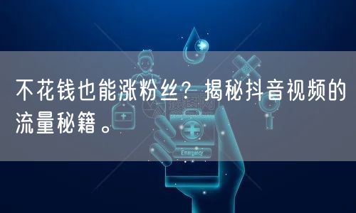 不花钱也能涨粉丝？揭秘抖音视频的流量秘籍。