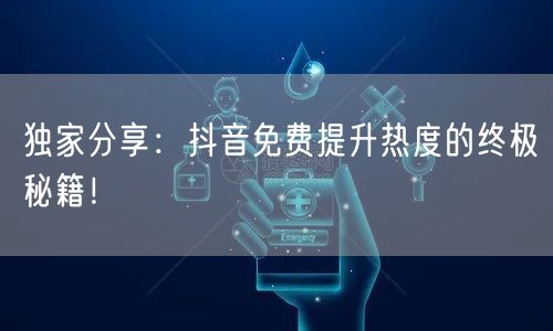 独家分享：抖音免费提升热度的终极秘籍！