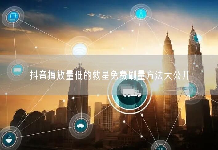 抖音播放量低的救星免费刷量方法大公开