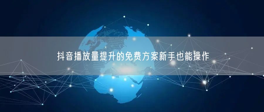 抖音播放量提升的免费方案新手也能操作