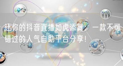 让你的抖音直播如虎添翼：一款不可错过的人气自助平台分享！