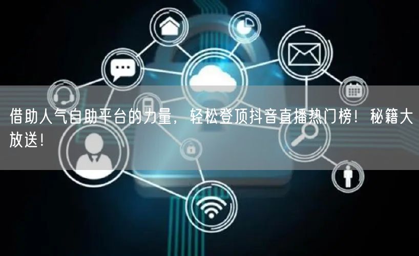 借助人气自助平台的力量，轻松登顶抖音直播热门榜！秘籍大放送！