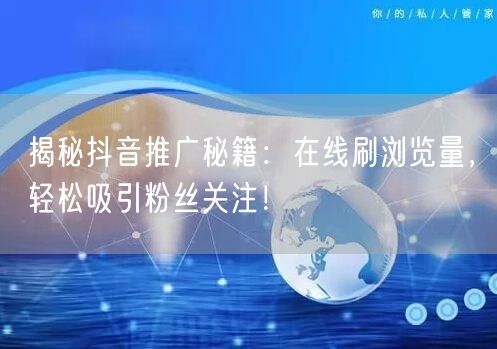 揭秘抖音推广秘籍:在线刷浏览量,轻松吸引粉丝关注!