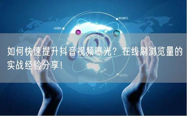 如何快速提升抖音视频曝光?在线刷浏览量的实战经验分享!