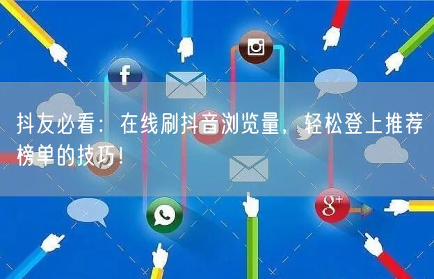 抖友必看:在线刷抖音浏览量,轻松登上推荐榜单的技巧!