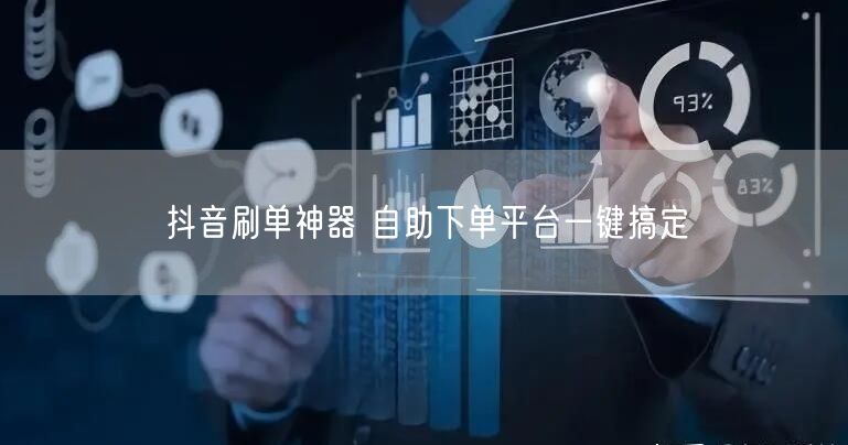抖音刷单神器 自助下单平台一键搞定
