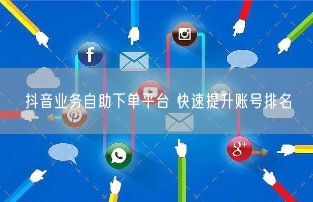 抖音业务自助下单平台 快速提升账号排名