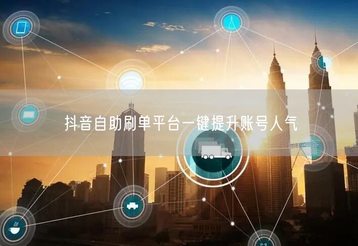 抖音自助刷单平台一键提升账号人气
