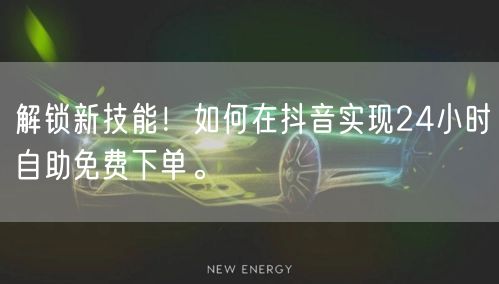 解锁新技能!如何在抖音实现24小时自助免费下单。
