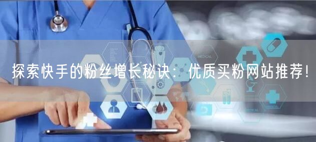 探索快手的粉丝增长秘诀：优质买粉网站推荐！