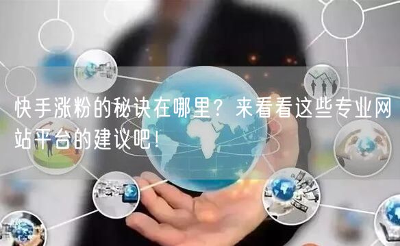 快手涨粉的秘诀在哪里？来看看这些专业网站平台的建议吧！