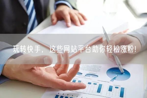 玩转快手，这些网站平台助你轻松涨粉!