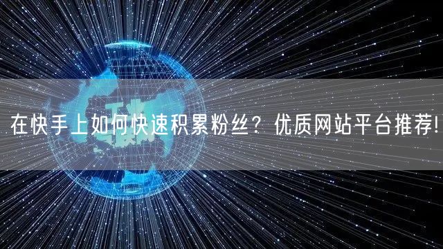 在快手上如何快速积累粉丝？优质网站平台推荐!
