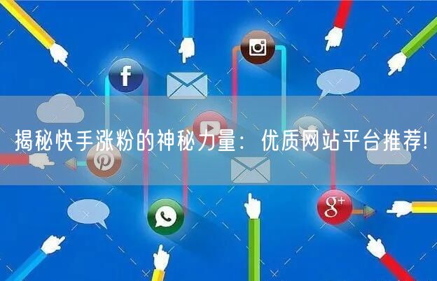 揭秘快手涨粉的神秘力量：优质网站平台推荐!