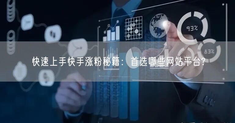 快速上手快手涨粉秘籍：首选哪些网站平台?