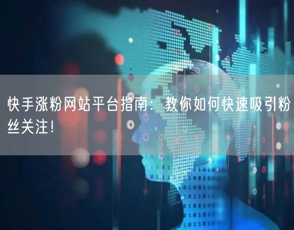 快手涨粉网站平台指南：教你如何快速吸引粉丝关注！