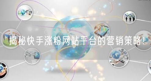 揭秘快手涨粉网站平台的营销策略！