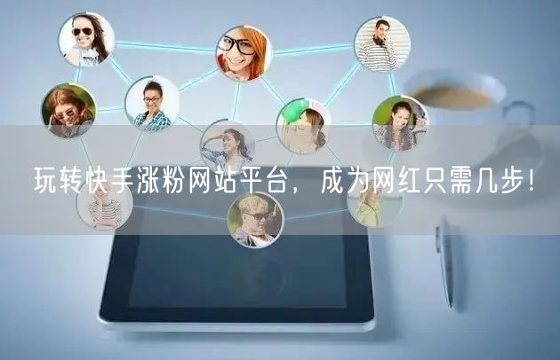 玩转快手涨粉网站平台，成为网红只需几步！