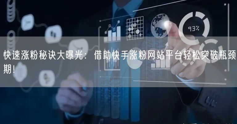 快速涨粉秘诀大曝光：借助快手涨粉网站平台轻松突破瓶颈期！