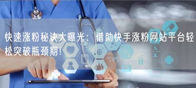 快速涨粉秘诀大曝光：借助快手涨粉网站平台轻松突破瓶颈期！