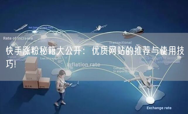 快手涨粉秘籍大公开：优质网站的推荐与使用技巧!