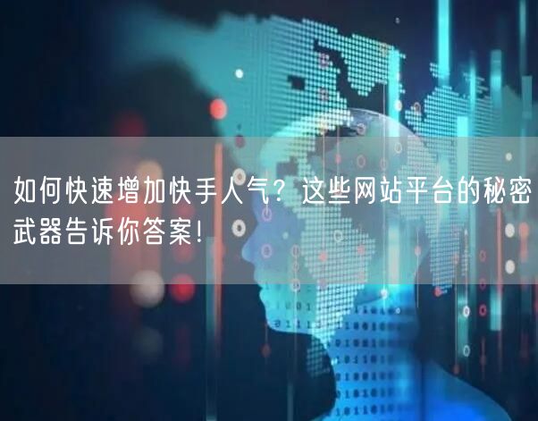 如何快速增加快手人气？这些网站平台的秘密武器告诉你答案！