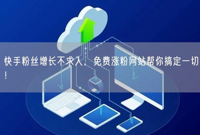 快手粉丝增长不求人，免费涨粉网站帮你搞定一切！
