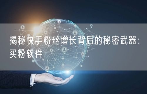 揭秘快手粉丝增长背后的秘密武器：买粉软件