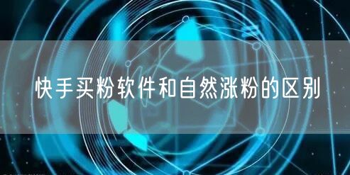 快手买粉软件和自然涨粉的区别