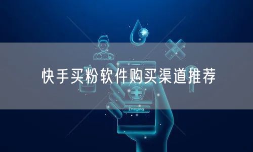 快手买粉软件购买渠道推荐