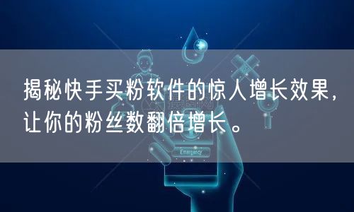 揭秘快手买粉软件的惊人增长效果，让你的粉丝数翻倍增长。