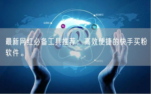 最新网红必备工具推荐：高效便捷的快手买粉软件。
