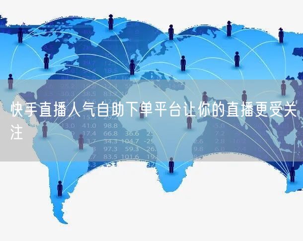 快手直播人气自助下单平台让你的直播更受关注